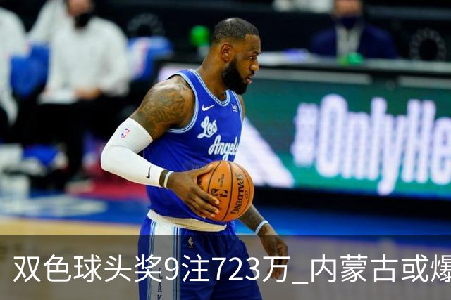 双色球头奖9注723万 内蒙古或爆5062万大奖